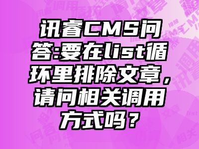 讯睿CMS问答:要在list循环里排除文章，请问相关调用方式吗？