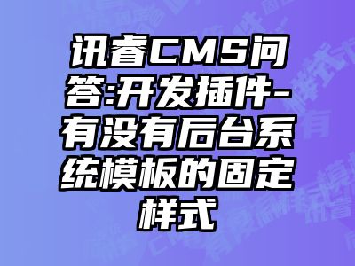 讯睿CMS问答:开发插件-有没有后台系统模板的固定样式