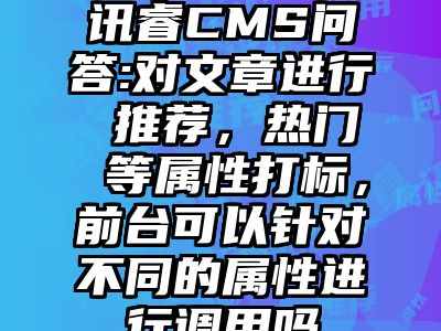 讯睿CMS问答:对文章进行 推荐，热门 等属性打标，前台可以针对不同的属性进行调用吗