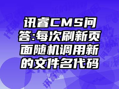讯睿CMS问答:每次刷新页面随机调用新的文件名代码
