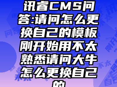 讯睿CMS问答:请问怎么更换自己的模板刚开始用不太熟悉请问大牛怎么更换自己的