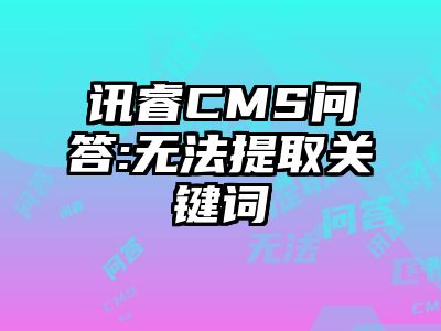 讯睿CMS问答:无法提取关键词