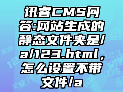 讯睿CMS问答:网站生成的静态文件夹是/a/123.html，怎么设置不带文件/a