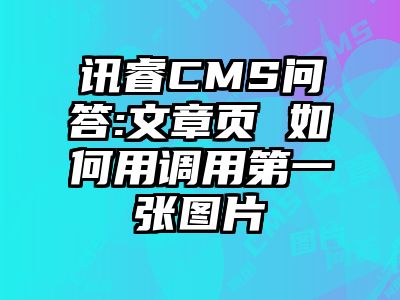 讯睿CMS问答:文章页 如何用调用第一张图片