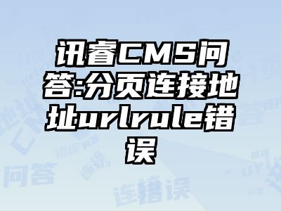 讯睿CMS问答:分页连接地址urlrule错误