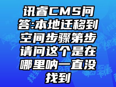 讯睿CMS问答:本地迁移到空间步骤第步请问这个是在哪里呐一直没找到