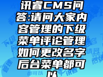 讯睿CMS问答:请问大家内容管理的下级菜单评论管理如何更改名字后台菜单都可以