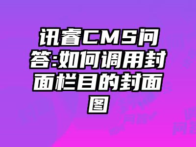 讯睿CMS问答:如何调用封面栏目的封面图