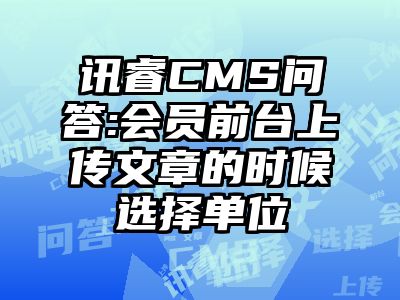 讯睿CMS问答:会员前台上传文章的时候选择单位