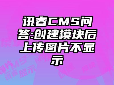 讯睿CMS问答:创建模块后上传图片不显示