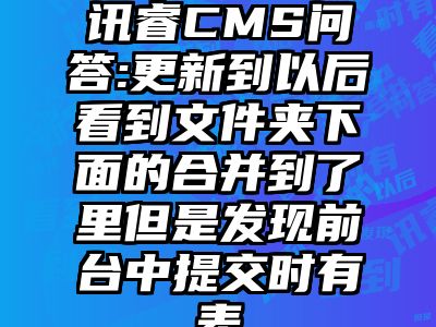 讯睿CMS问答:更新到以后看到文件夹下面的合并到了里但是发现前台中提交时有表