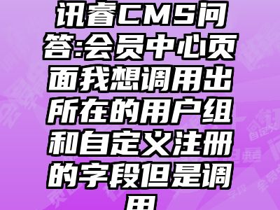 讯睿CMS问答:会员中心页面我想调用出所在的用户组和自定义注册的字段但是调用