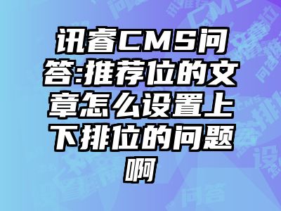 讯睿CMS问答:推荐位的文章怎么设置上下排位的问题啊