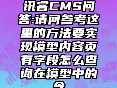 讯睿CMS问答:请问参考这里的方法要实现模型内容页有字段怎么查询在模型中的含