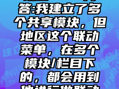 讯睿CMS问答:我建立了多个共享模块，但地区这个联动菜单，在多个模块/栏目下的，都会用到他进行做联动筛选。