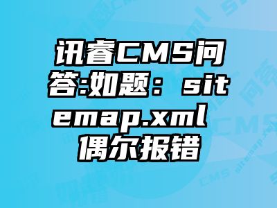 讯睿CMS问答:如题：sitemap.xml 偶尔报错