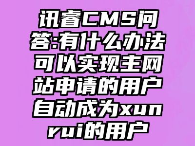 讯睿CMS问答:有什么办法可以实现主网站申请的用户自动成为xunrui的用户