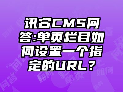 讯睿CMS问答:单页栏目如何设置一个指定的URL？