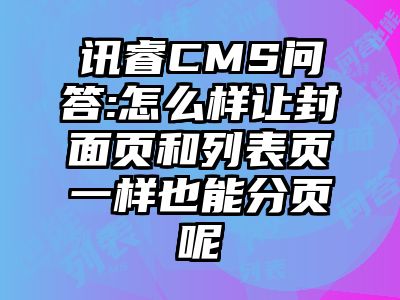 讯睿CMS问答:怎么样让封面页和列表页一样也能分页呢