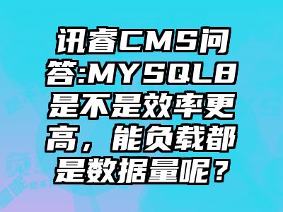 讯睿CMS问答:MYSQL8是不是效率更高，能负载都是数据量呢？