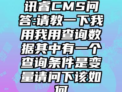 讯睿CMS问答:请教一下我用我用查询数据其中有一个查询条件是变量请问下该如何