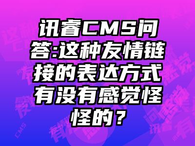 讯睿CMS问答:这种友情链接的表达方式有没有感觉怪怪的？