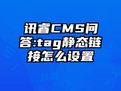 讯睿CMS问答:tag静态链接怎么设置