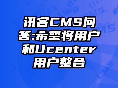 讯睿CMS问答:希望将用户和Ucenter用户整合