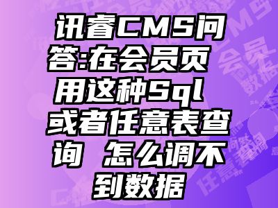 讯睿CMS问答:在会员页 用这种Sql 或者任意表查询 怎么调不到数据