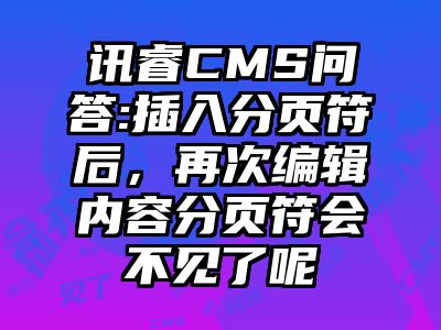 讯睿CMS问答:插入分页符后，再次编辑内容分页符会不见了呢