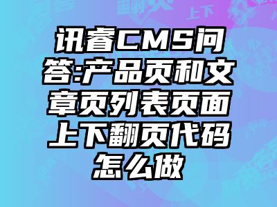讯睿CMS问答:产品页和文章页列表页面上下翻页代码怎么做