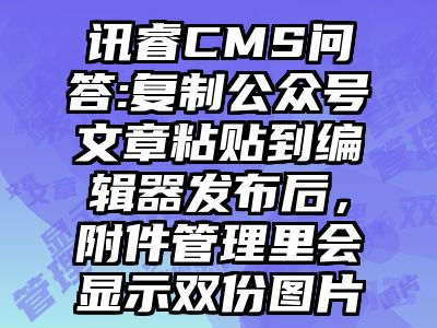 讯睿CMS问答:复制公众号文章粘贴到编辑器发布后，附件管理里会显示双份图片
