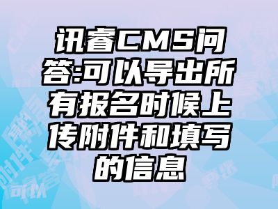 讯睿CMS问答:可以导出所有报名时候上传附件和填写的信息
