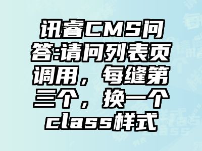 讯睿CMS问答:请问列表页调用，每缝第三个，换一个class样式