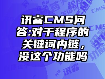 讯睿CMS问答:对于程序的关键词内链，没这个功能吗