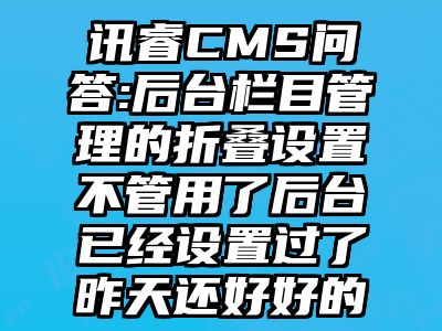 讯睿CMS问答:后台栏目管理的折叠设置不管用了后台已经设置过了昨天还好好的