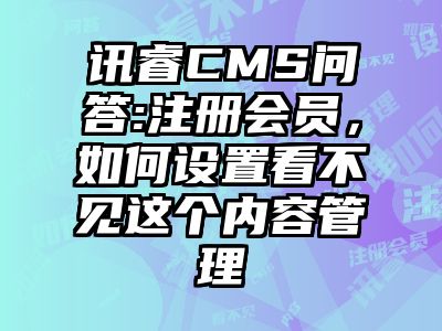 讯睿CMS问答:注册会员，如何设置看不见这个内容管理