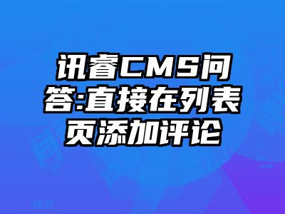讯睿CMS问答:直接在列表页添加评论