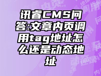 讯睿CMS问答:文章内页调用tag地址怎么还是动态地址