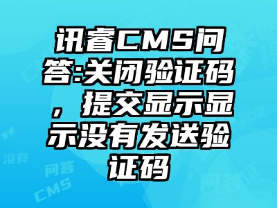 讯睿CMS问答:关闭验证码，提交显示显示没有发送验证码