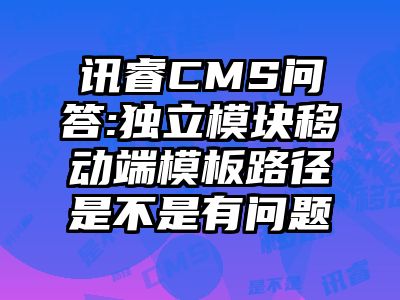 讯睿CMS问答:独立模块移动端模板路径是不是有问题