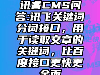 讯睿CMS问答:讯飞关键词分词接口，用于读取文章的关键词，比百度接口更快更全面
