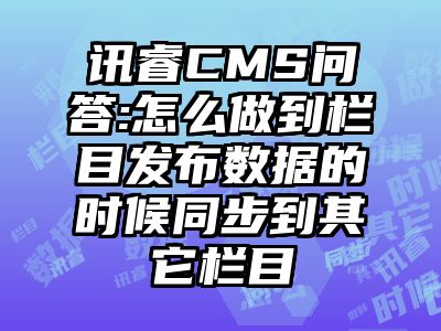 讯睿CMS问答:怎么做到栏目发布数据的时候同步到其它栏目