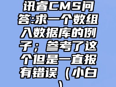 讯睿CMS问答:求一个数组入数据库的例子；参考了这个但是一直报有错误（小白）