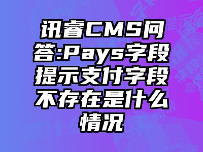 讯睿CMS问答:Pays字段提示支付字段不存在是什么情况