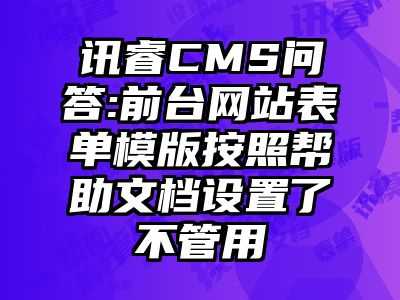 讯睿CMS问答:前台网站表单模版按照帮助文档设置了不管用