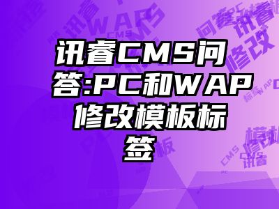讯睿CMS问答:PC和WAP 修改模板标签