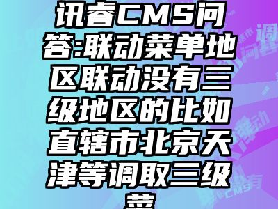 讯睿CMS问答:联动菜单地区联动没有三级地区的比如直辖市北京天津等调取三级菜