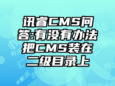 讯睿CMS问答:有没有办法把CMS装在二级目录上
