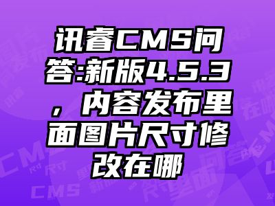 讯睿CMS问答:新版4.5.3，内容发布里面图片尺寸修改在哪